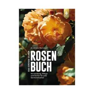 Das große Ulmer Rosenbuch - Verwendung, Pflege und Sorten für jede Gartensituation